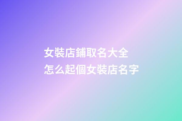 女裝店鋪取名大全 怎么起個女裝店名字-第1張-店鋪起名-玄機派